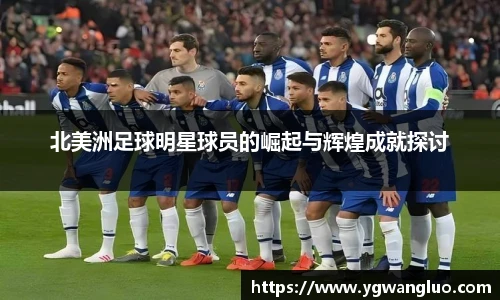北美洲足球明星球员的崛起与辉煌成就探讨